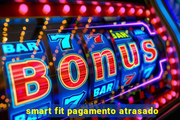 smart fit pagamento atrasado